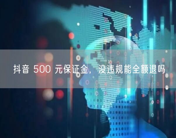 抖音 500 元保证金，没违规能全额退吗