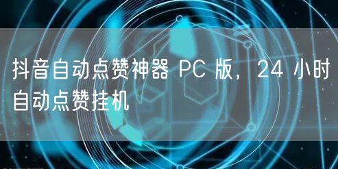 抖音自动点赞神器 PC 版，24 小时自动点赞挂机