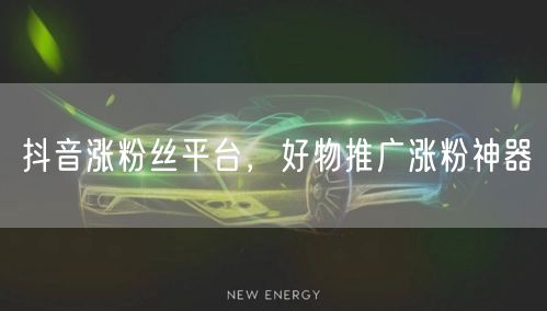 抖音涨粉丝平台，好物推广涨粉神器