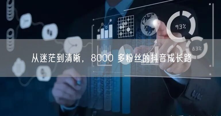 从迷茫到清晰，8000 多粉丝的抖音成长路