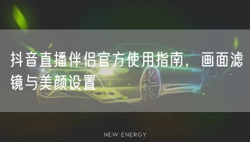 抖音直播伴侣官方使用指南，画面滤镜与美颜设置
