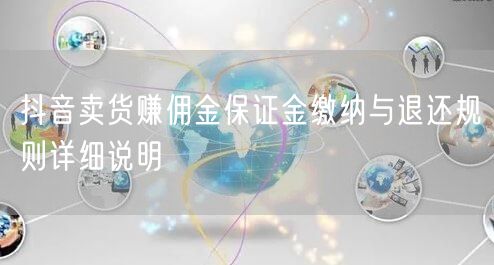 抖音卖货赚佣金保证金缴纳与退还规则详细说明