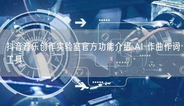抖音音乐创作实验室官方功能介绍 AI 作曲作词工具