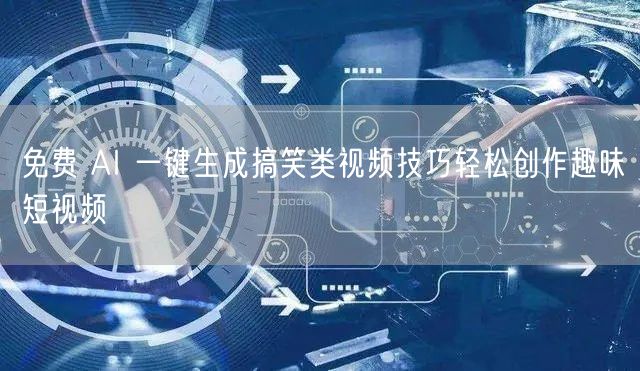 免费 AI 一键生成搞笑类视频技巧轻松创作趣味短视频
