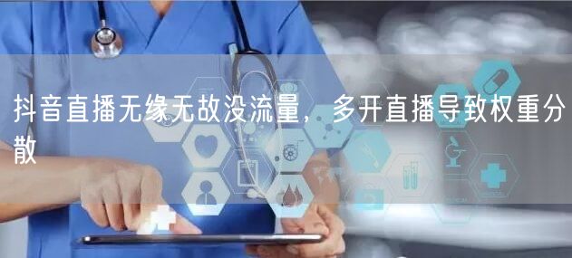 抖音直播无缘无故没流量，多开直播导致权重分散