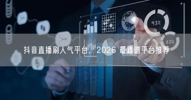 抖音直播刷人气平台，2026 最靠谱平台推荐