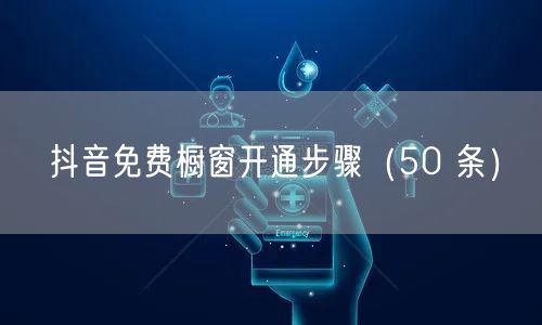 抖音免费橱窗开通步骤（50 条）
