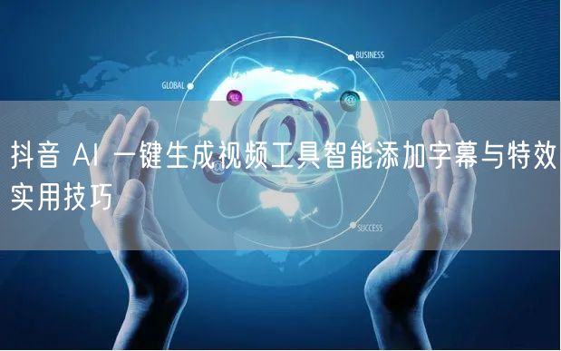 抖音 AI 一键生成视频工具智能添加字幕与特效实用技巧