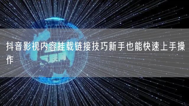 抖音影视内容挂载链接技巧新手也能快速上手操作