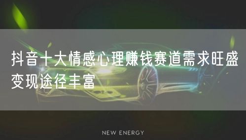 抖音十大情感心理赚钱赛道需求旺盛变现途径丰富