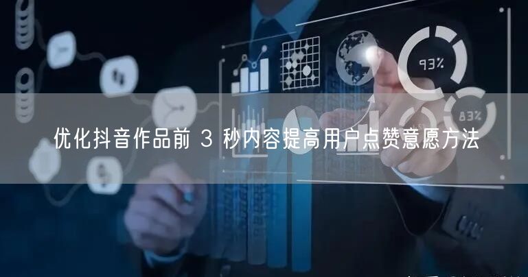 优化抖音作品前 3 秒内容提高用户点赞意愿方法