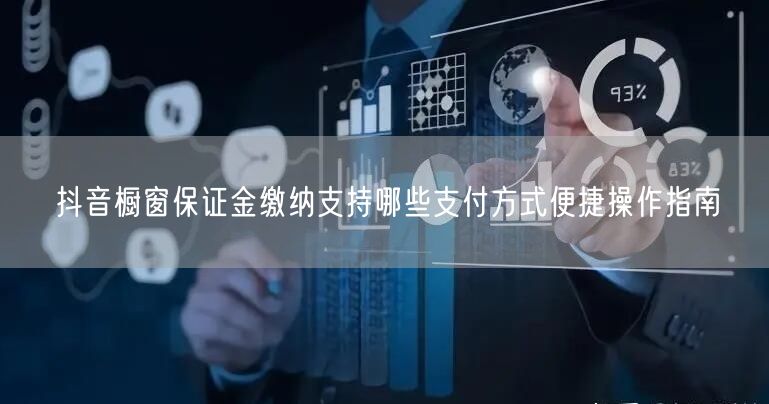抖音橱窗保证金缴纳支持哪些支付方式便捷操作指南