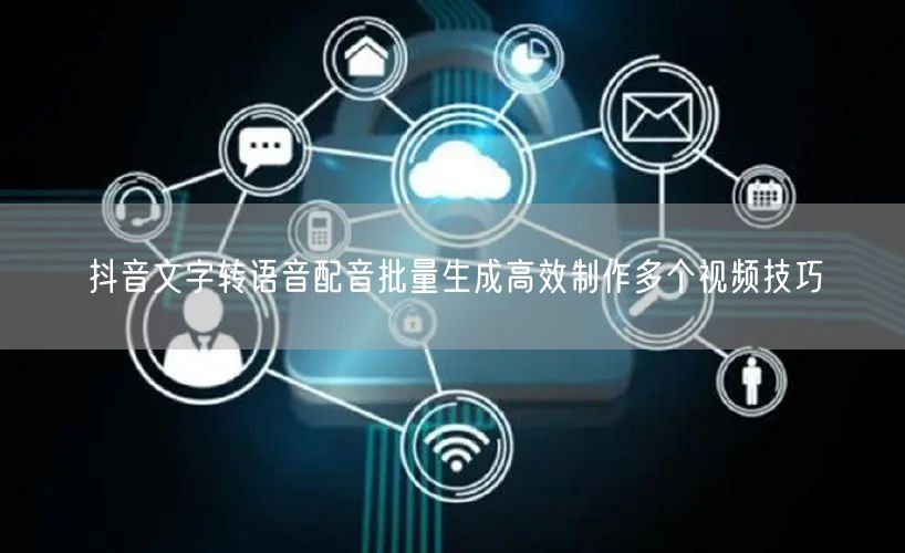 抖音文字转语音配音批量生成高效制作多个视频技巧