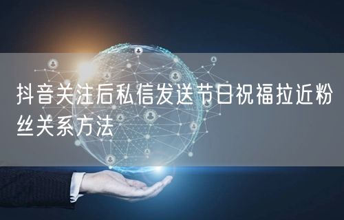 抖音关注后私信发送节日祝福拉近粉丝关系方法