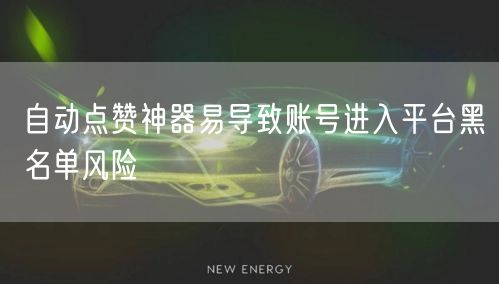 自动点赞神器易导致账号进入平台黑名单风险