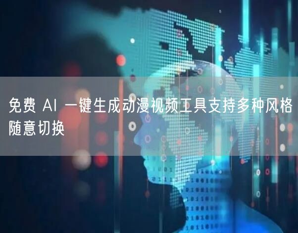 免费 AI 一键生成动漫视频工具支持多种风格随意切换