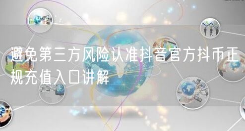 避免第三方风险认准抖音官方抖币正规充值入口讲解