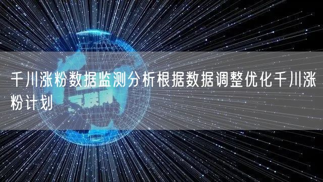 千川涨粉数据监测分析根据数据调整优化千川涨粉计划