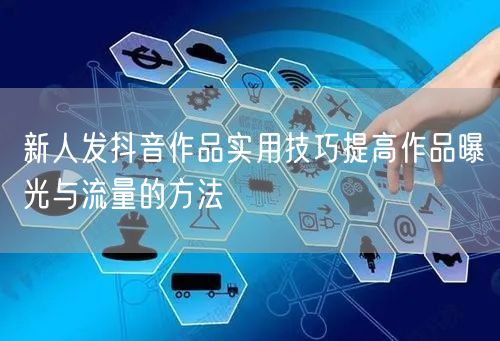 新人发抖音作品实用技巧提高作品曝光与流量的方法