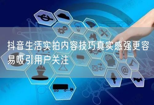 抖音生活实拍内容技巧真实感强更容易吸引用户关注