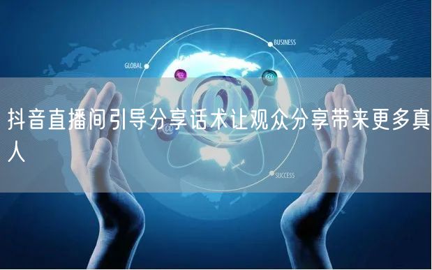 抖音直播间引导分享话术让观众分享带来更多真人