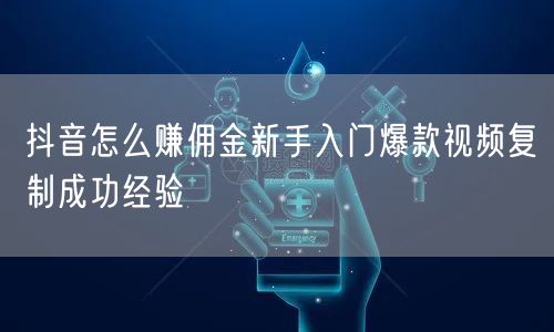 抖音怎么赚佣金新手入门爆款视频复制成功经验