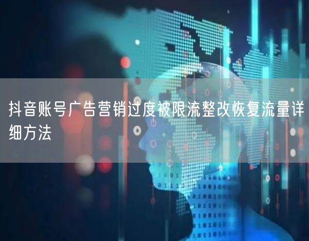 抖音账号广告营销过度被限流整改恢复流量详细方法