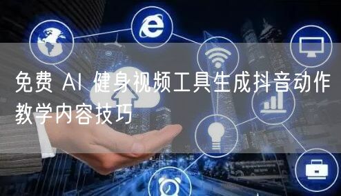 免费 AI 健身视频工具生成抖音动作教学内容技巧