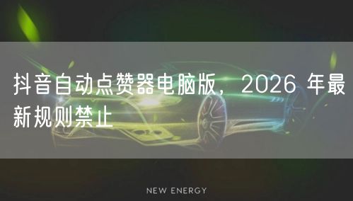 抖音自动点赞器电脑版，2026 年最新规则禁止