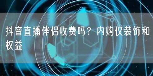 抖音直播伴侣收费吗？内购仅装饰和权益