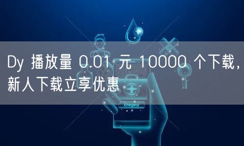 Dy 播放量 0.01 元 10000 个下载，新人下载立享优惠