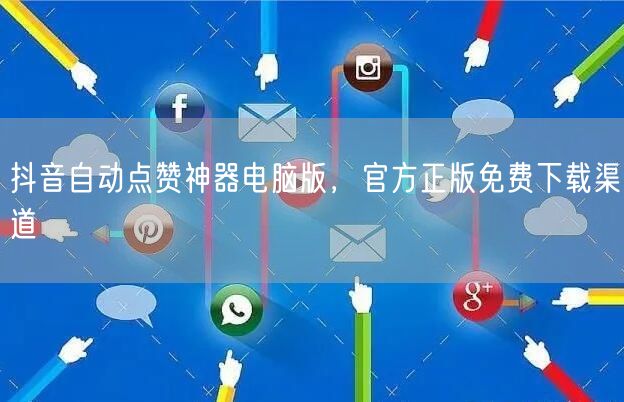 抖音自动点赞神器电脑版，官方正版免费下载渠道