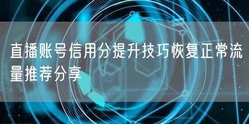直播账号信用分提升技巧恢复正常流量推荐分享
