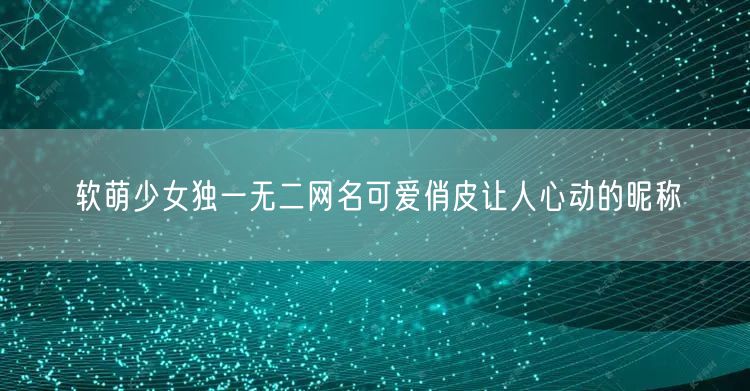 软萌少女独一无二网名可爱俏皮让人心动的昵称