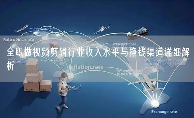 全职做视频剪辑行业收入水平与挣钱渠道详细解析