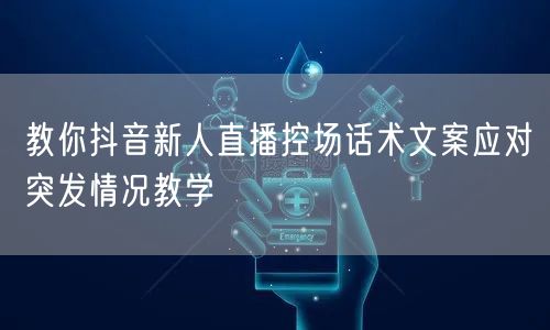 教你抖音新人直播控场话术文案应对突发情况教学
