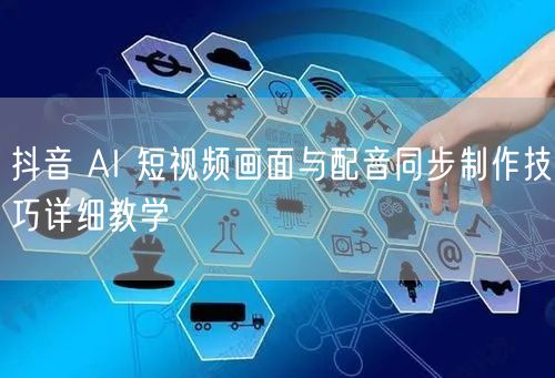 抖音 AI 短视频画面与配音同步制作技巧详细教学