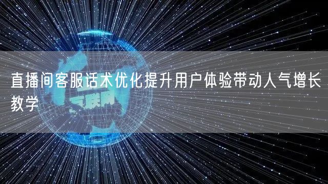 直播间客服话术优化提升用户体验带动人气增长教学
