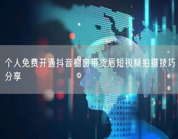 个人免费开通抖音橱窗带货后短视频拍摄技巧分享