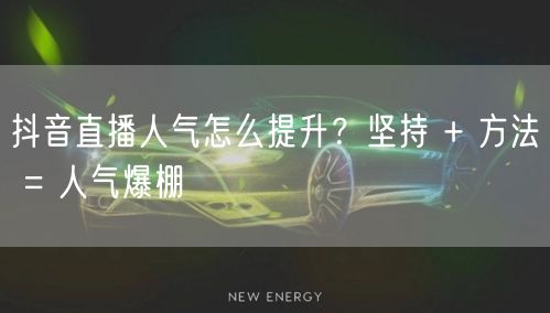 抖音直播人气怎么提升？坚持 + 方法 = 人气爆棚