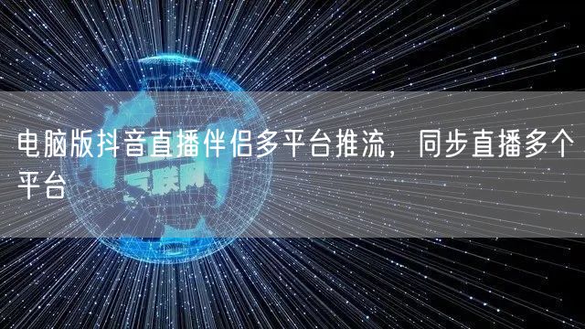 电脑版抖音直播伴侣多平台推流，同步直播多个平台