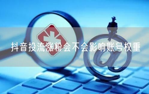 抖音投流涨粉会不会影响账号权重