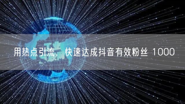 用热点引流，快速达成抖音有效粉丝 1000