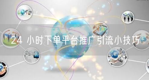24 小时下单平台推广引流小技巧