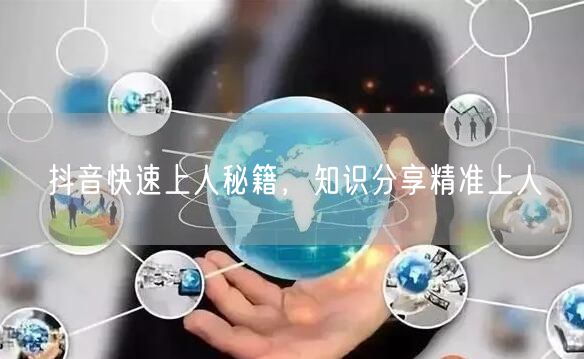 抖音快速上人秘籍，知识分享精准上人