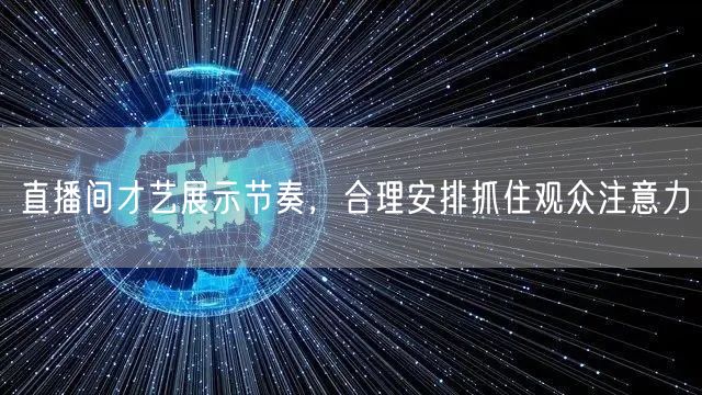 直播间才艺展示节奏，合理安排抓住观众注意力