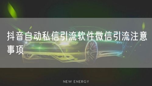 抖音自动私信引流软件微信引流注意事项