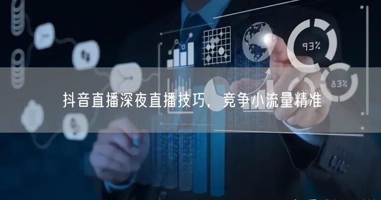 抖音直播深夜直播技巧，竞争小流量精准