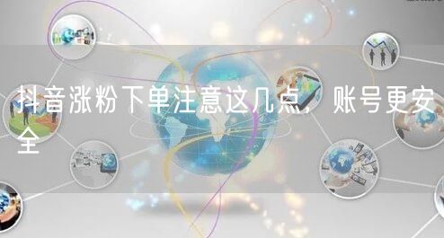 抖音涨粉下单注意这几点，账号更安全