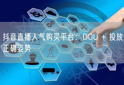 抖音直播人气购买平台：DOU + 投放正确姿势